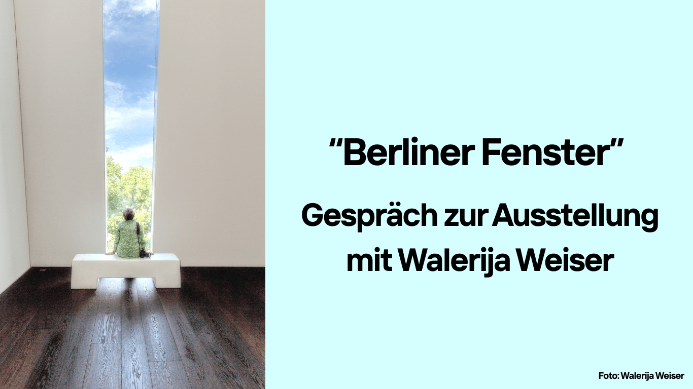 "Berliner Fenster" - Gespräch zur Ausstellung mit Walerija Weiser