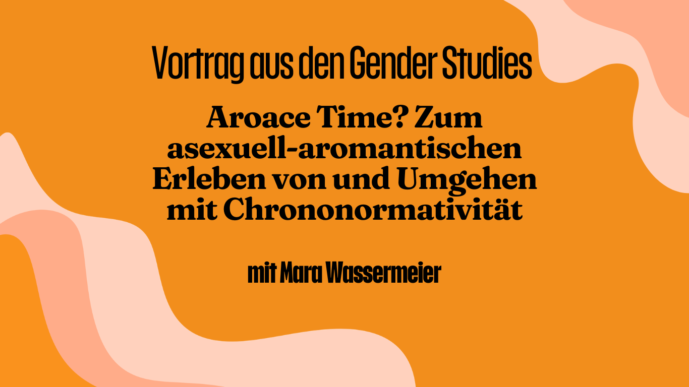Vortrag aus den Gender Studies: Aroace Time? Zum asexuell-aromantischen Erleben von und Umgehen mit Chrononormativität