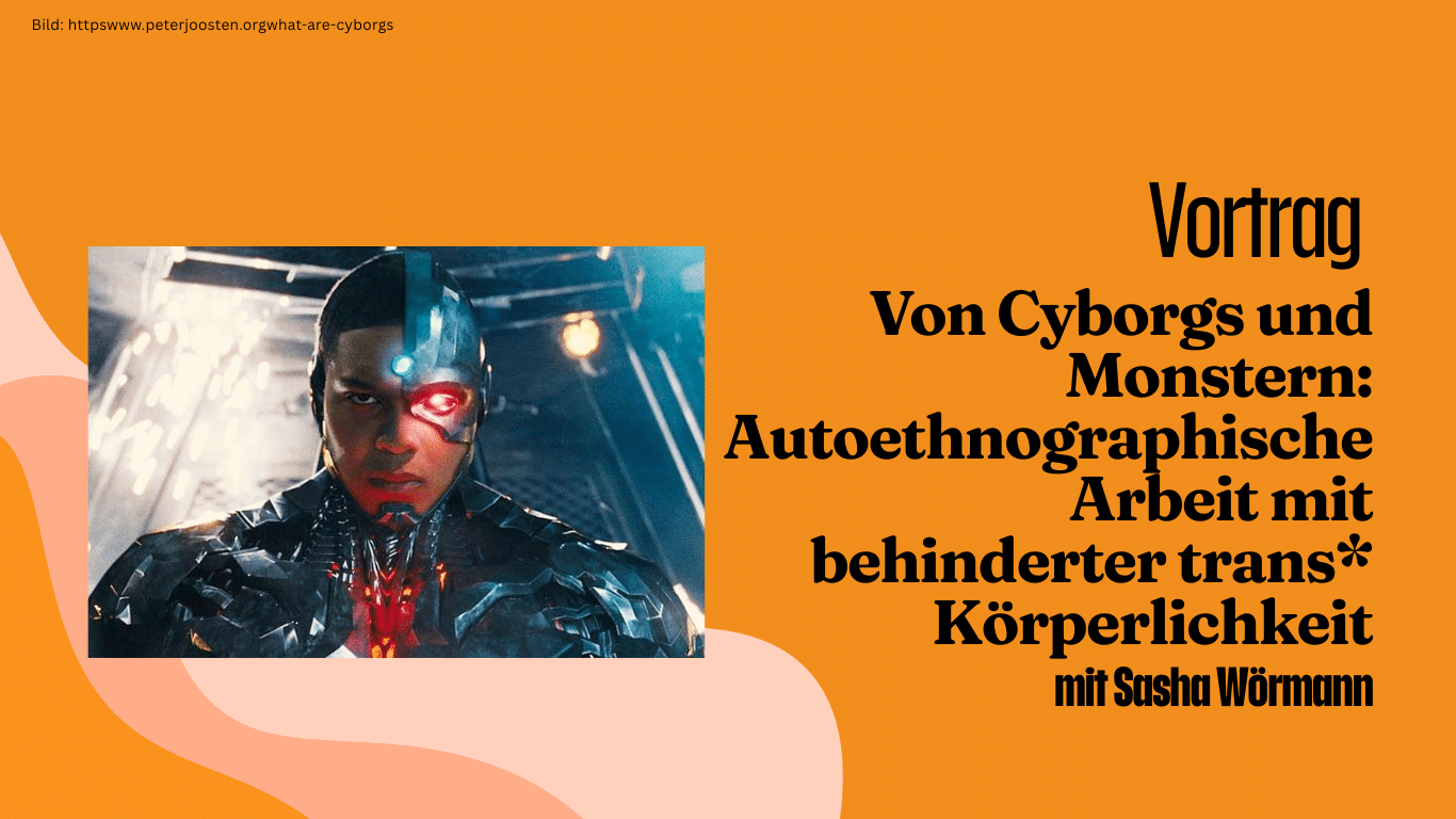 Vortrag aus den Gender Studies: Von Cyborgs und Monstern: Autoethnographische Arbeit mit behinderter trans* Körperlichkeit