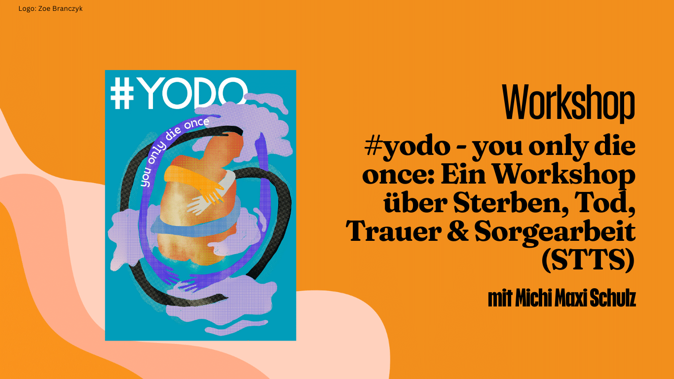#yodo - you only die once: Ein Workshop über Sterben, Tod, Trauer & Sorgearbeit (STTS)